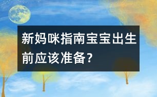 新媽咪指南：寶寶出生前應(yīng)該準(zhǔn)備？