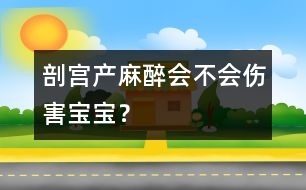 剖宮產(chǎn)麻醉會不會傷害寶寶？