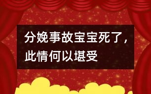 分娩事故：寶寶死了，此情何以堪受
