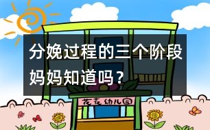 分娩過程的三個階段媽媽知道嗎？