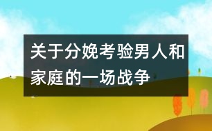 關(guān)于分娩：考驗(yàn)?zāi)腥撕图彝サ囊粓?chǎng)戰(zhàn)爭(zhēng)