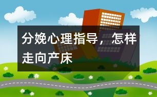 分娩心理指導，怎樣走向產床