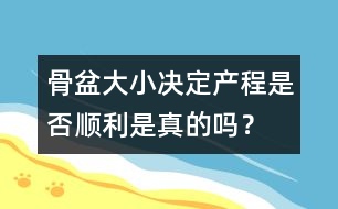 骨盆大小決定產程是否順利是真的嗎？
