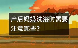 產(chǎn)后媽媽洗浴時(shí)需要注意哪些？
