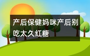 產(chǎn)后保?。簨屵洚a(chǎn)后別吃太久紅糖