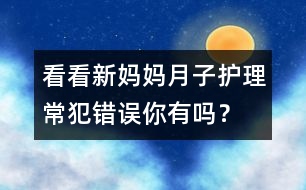看看新媽媽月子護理常犯錯誤你有嗎？