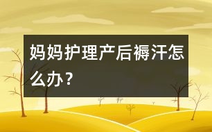 媽媽護(hù)理：產(chǎn)后“褥汗”怎么辦？