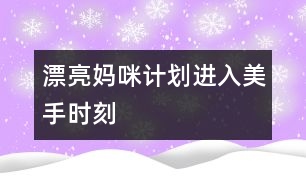 漂亮媽咪計(jì)劃：進(jìn)入美手時(shí)刻