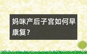 媽咪產(chǎn)后子宮如何早康復(fù)？