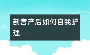 剖宮產(chǎn)后如何自我護理