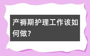 產(chǎn)褥期護(hù)理工作該如何做？