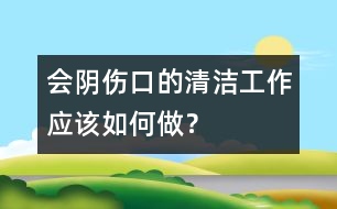 會陰傷口的清潔工作應(yīng)該如何做？
