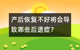 產(chǎn)后恢復(fù)不好將會導(dǎo)致哪些后遺癥？