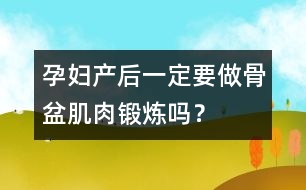 孕婦產后一定要做骨盆肌肉鍛煉嗎？