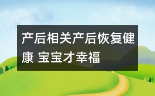 產(chǎn)后相關(guān)：產(chǎn)后恢復健康 寶寶才幸福