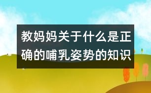 教媽媽關于什么是正確的哺乳姿勢的知識