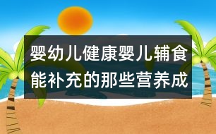 嬰幼兒健康：嬰兒輔食能補充的那些營養(yǎng)成分？