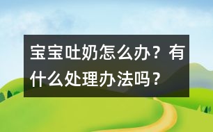 寶寶吐奶怎么辦？有什么處理辦法嗎？