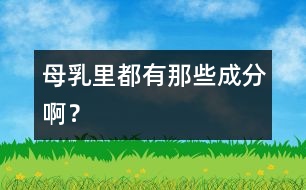 母乳里都有那些成分啊?