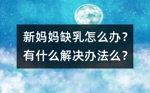 新媽媽缺乳怎么辦？有什么解決辦法么？