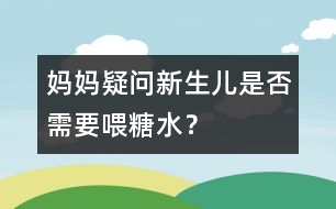 媽媽疑問：新生兒是否需要喂糖水？