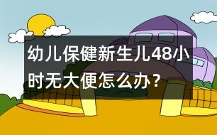 幼兒保?。盒律鷥?8小時無大便怎么辦？
