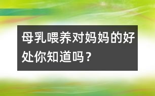 母乳喂養(yǎng)對(duì)媽媽的好處你知道嗎？