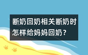 斷奶回奶相關(guān)：斷奶時怎樣給媽媽回奶？