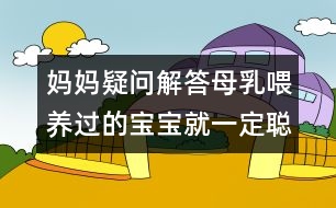 媽媽疑問解答：母乳喂養(yǎng)過的寶寶就一定聰明嗎？