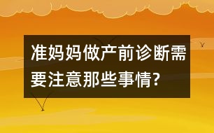 準媽媽做產前診斷需要注意那些事情?