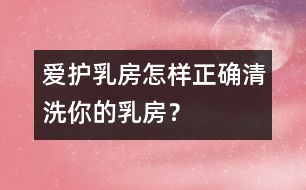 愛護(hù)乳房：怎樣正確清洗你的乳房？