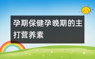 孕期保?。涸型砥诘闹鞔驙I養(yǎng)素