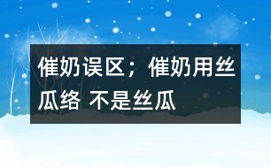 催奶誤區(qū)；催奶用絲瓜絡(luò) 不是絲瓜