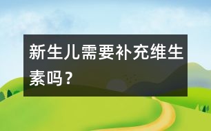 新生兒需要補(bǔ)充維生素嗎？