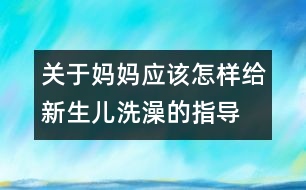 關于媽媽應該怎樣給新生兒洗澡的指導