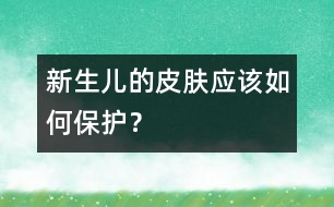 新生兒的皮膚應該如何保護？
