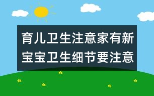 育兒衛(wèi)生注意：家有新寶寶衛(wèi)生細節(jié)要注意