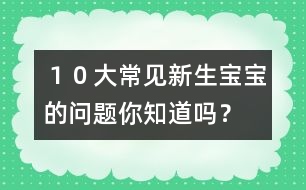 １０大常見新生寶寶的問題你知道嗎？