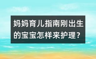 媽媽育兒指南：剛出生的寶寶怎樣來護理？