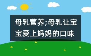 母乳營(yíng)養(yǎng);母乳讓寶寶愛(ài)上媽媽的口味