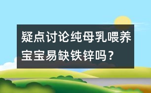 疑點討論：純母乳喂養(yǎng)寶寶易缺鐵鋅嗎？