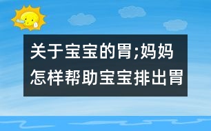 關(guān)于寶寶的胃;媽媽怎樣幫助寶寶排出胃里氣泡？