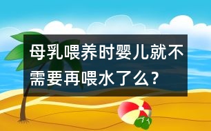 母乳喂養(yǎng)時嬰兒就不需要再喂水了么？