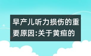 早產兒聽力損傷的重要原因:關于黃疸的資料