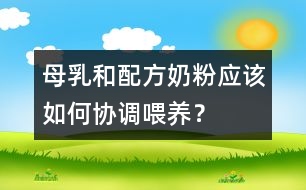 母乳和配方奶粉應該如何協(xié)調(diào)喂養(yǎng)？