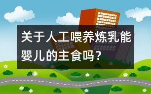 關(guān)于人工喂養(yǎng)：煉乳能嬰兒的主食嗎？