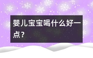 嬰兒寶寶喝什么好一點(diǎn)？