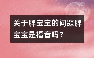 關(guān)于胖寶寶的問題：胖寶寶是福音嗎？