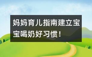 媽媽育兒指南：建立寶寶喝奶好習(xí)慣！