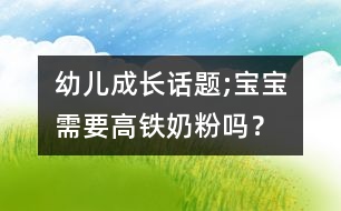 幼兒成長話題;寶寶需要高鐵奶粉嗎？
